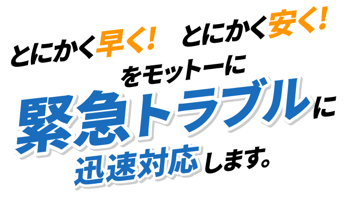 とにかく早く！とにかく安く！をモットーに緊急トラブルに迅速対応します。